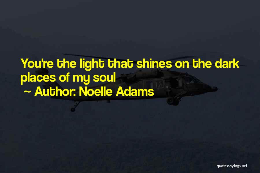 Noelle Adams Quotes: You're The Light That Shines On The Dark Places Of My Soul