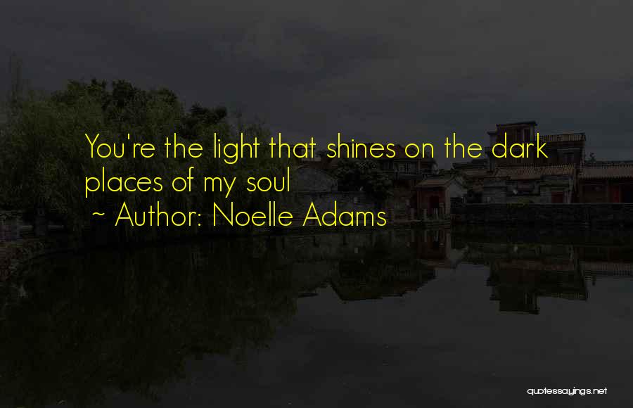 Noelle Adams Quotes: You're The Light That Shines On The Dark Places Of My Soul