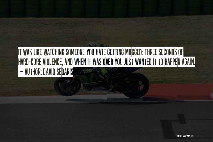 David Sedaris Quotes: It Was Like Watching Someone You Hate Getting Mugged: Three Seconds Of Hard-core Violence, And When It Was Over You