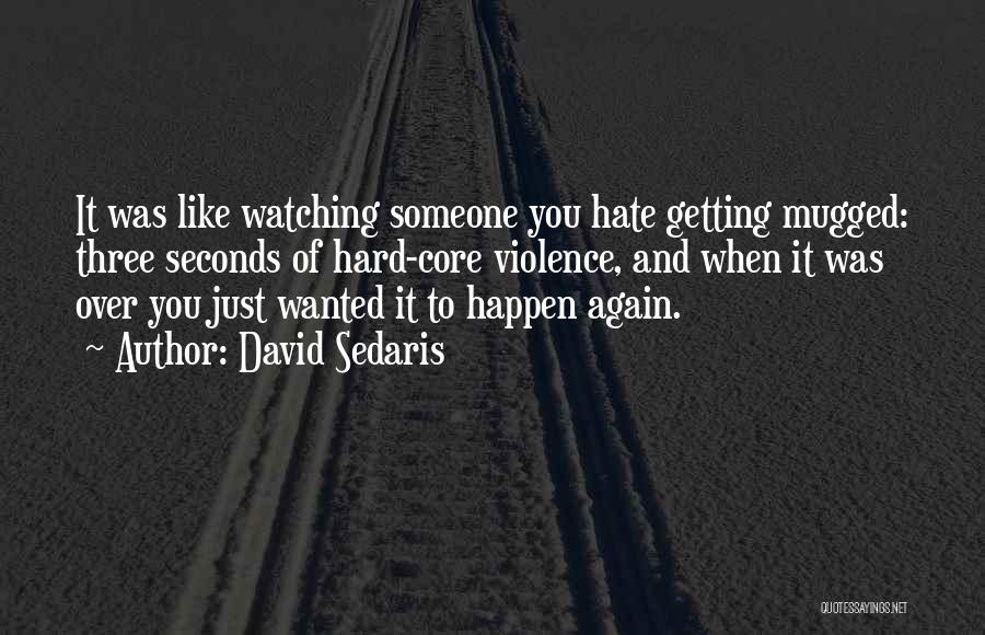 David Sedaris Quotes: It Was Like Watching Someone You Hate Getting Mugged: Three Seconds Of Hard-core Violence, And When It Was Over You