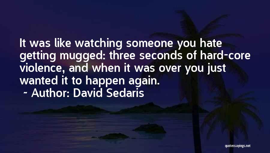 David Sedaris Quotes: It Was Like Watching Someone You Hate Getting Mugged: Three Seconds Of Hard-core Violence, And When It Was Over You