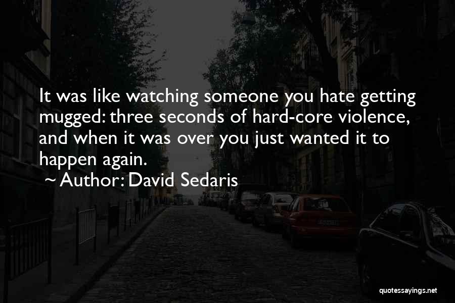 David Sedaris Quotes: It Was Like Watching Someone You Hate Getting Mugged: Three Seconds Of Hard-core Violence, And When It Was Over You