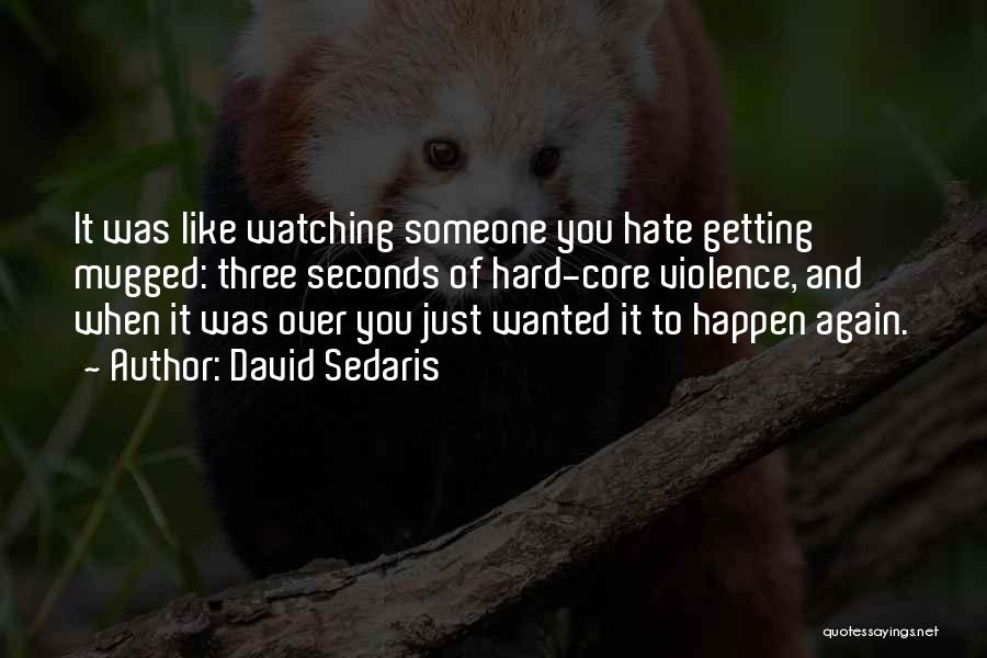 David Sedaris Quotes: It Was Like Watching Someone You Hate Getting Mugged: Three Seconds Of Hard-core Violence, And When It Was Over You