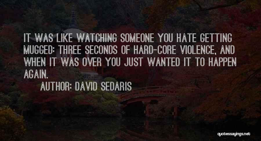 David Sedaris Quotes: It Was Like Watching Someone You Hate Getting Mugged: Three Seconds Of Hard-core Violence, And When It Was Over You