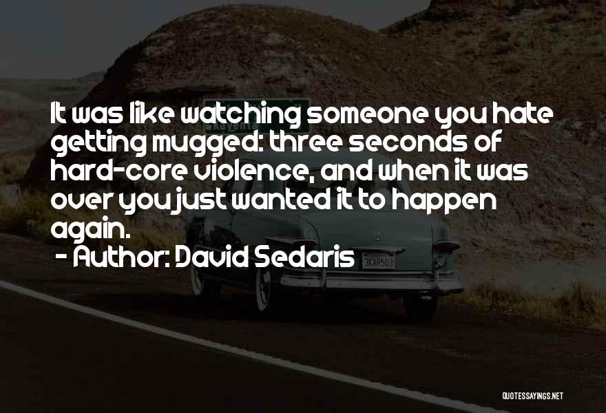 David Sedaris Quotes: It Was Like Watching Someone You Hate Getting Mugged: Three Seconds Of Hard-core Violence, And When It Was Over You