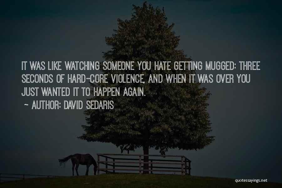 David Sedaris Quotes: It Was Like Watching Someone You Hate Getting Mugged: Three Seconds Of Hard-core Violence, And When It Was Over You