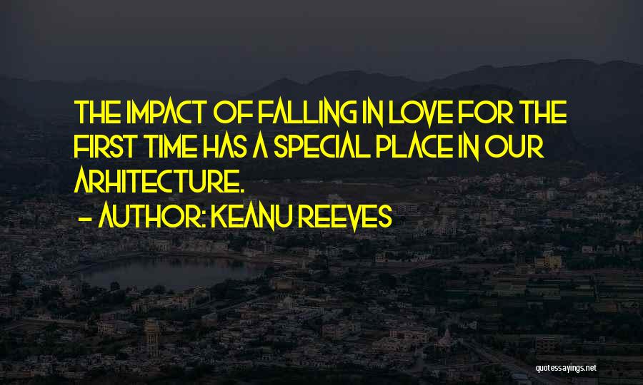 Keanu Reeves Quotes: The Impact Of Falling In Love For The First Time Has A Special Place In Our Arhitecture.