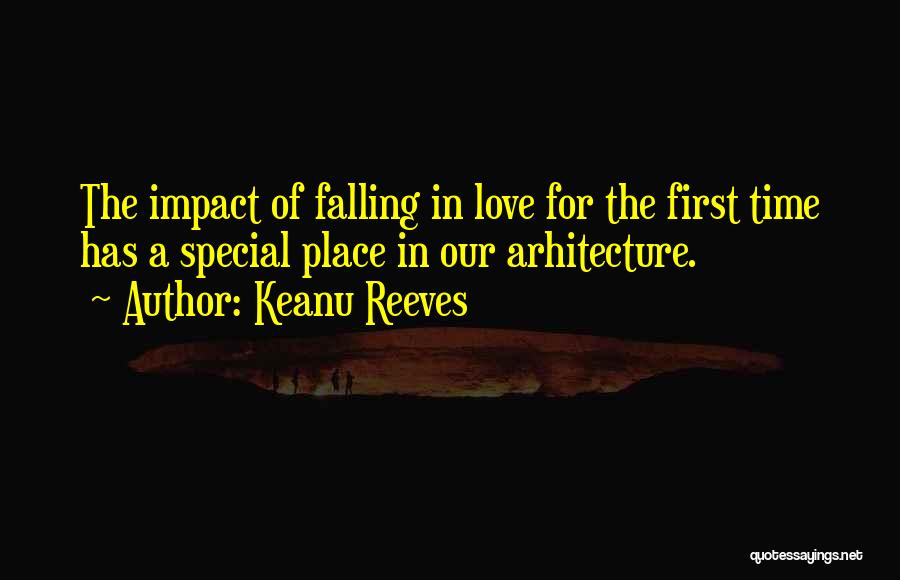 Keanu Reeves Quotes: The Impact Of Falling In Love For The First Time Has A Special Place In Our Arhitecture.