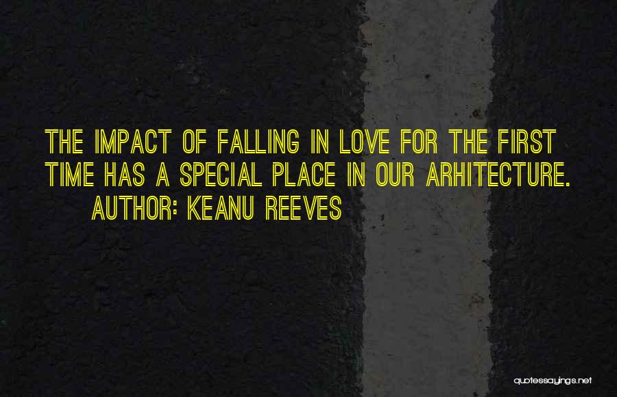 Keanu Reeves Quotes: The Impact Of Falling In Love For The First Time Has A Special Place In Our Arhitecture.