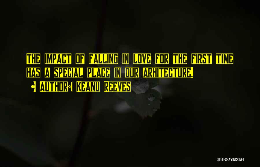 Keanu Reeves Quotes: The Impact Of Falling In Love For The First Time Has A Special Place In Our Arhitecture.