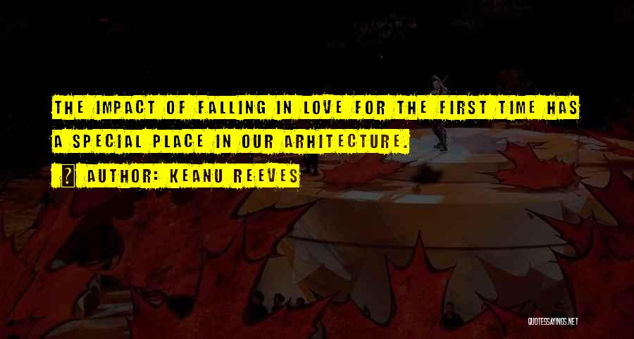 Keanu Reeves Quotes: The Impact Of Falling In Love For The First Time Has A Special Place In Our Arhitecture.