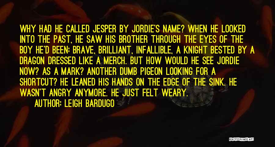 Leigh Bardugo Quotes: Why Had He Called Jesper By Jordie's Name? When He Looked Into The Past, He Saw His Brother Through The