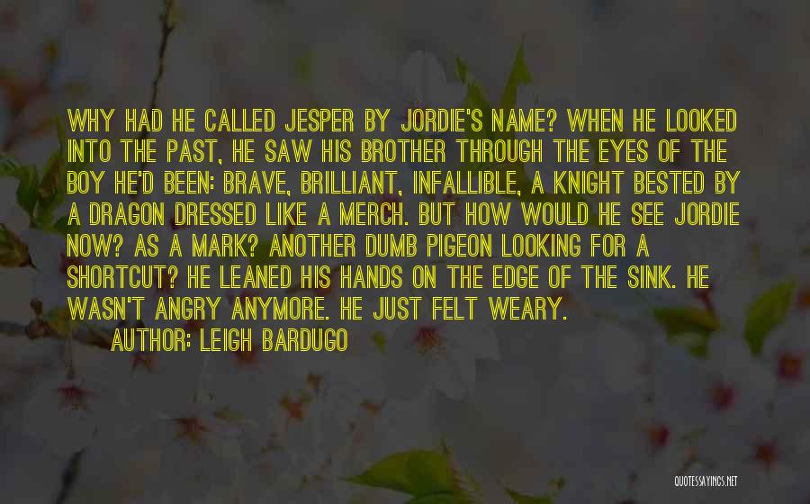 Leigh Bardugo Quotes: Why Had He Called Jesper By Jordie's Name? When He Looked Into The Past, He Saw His Brother Through The