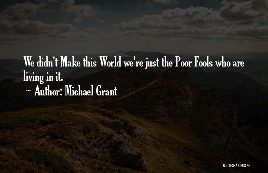 Michael Grant Quotes: We Didn't Make This World We're Just The Poor Fools Who Are Living In It.