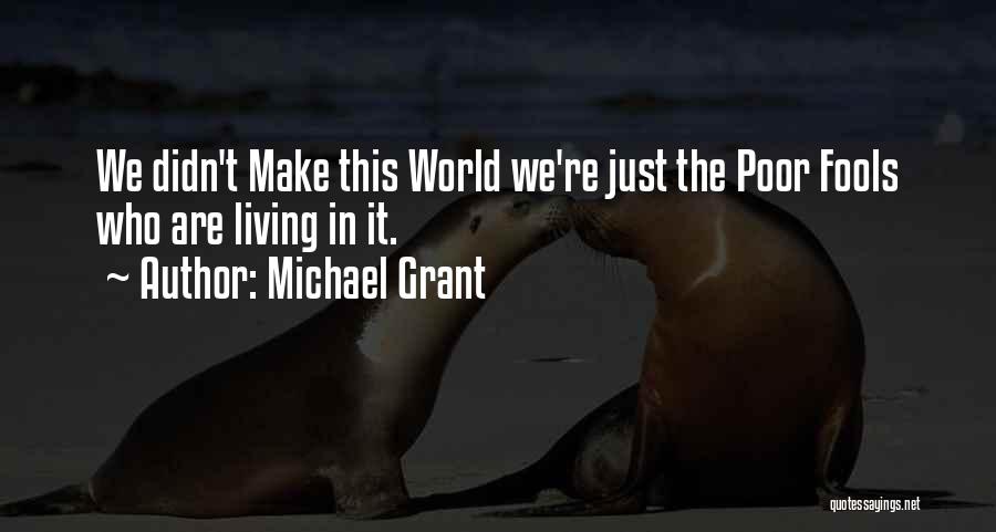 Michael Grant Quotes: We Didn't Make This World We're Just The Poor Fools Who Are Living In It.