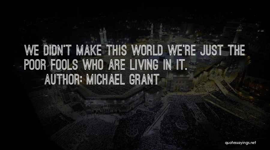 Michael Grant Quotes: We Didn't Make This World We're Just The Poor Fools Who Are Living In It.