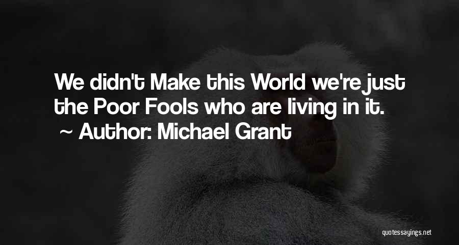 Michael Grant Quotes: We Didn't Make This World We're Just The Poor Fools Who Are Living In It.