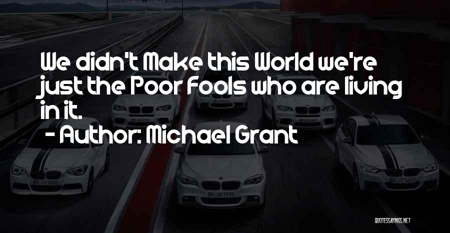 Michael Grant Quotes: We Didn't Make This World We're Just The Poor Fools Who Are Living In It.