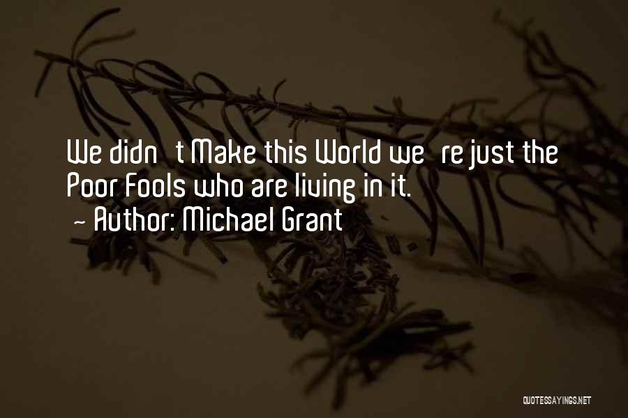 Michael Grant Quotes: We Didn't Make This World We're Just The Poor Fools Who Are Living In It.