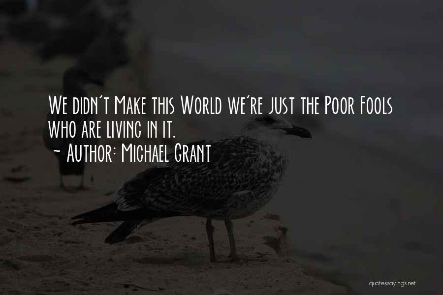 Michael Grant Quotes: We Didn't Make This World We're Just The Poor Fools Who Are Living In It.