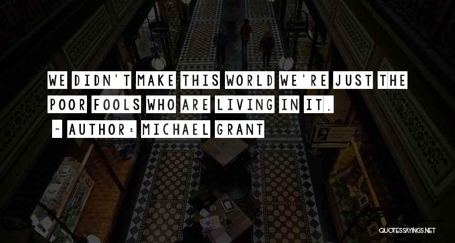 Michael Grant Quotes: We Didn't Make This World We're Just The Poor Fools Who Are Living In It.