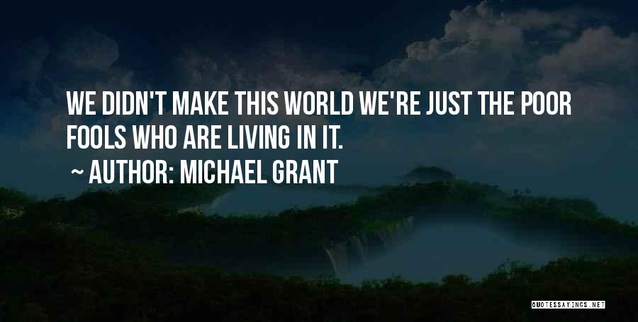 Michael Grant Quotes: We Didn't Make This World We're Just The Poor Fools Who Are Living In It.