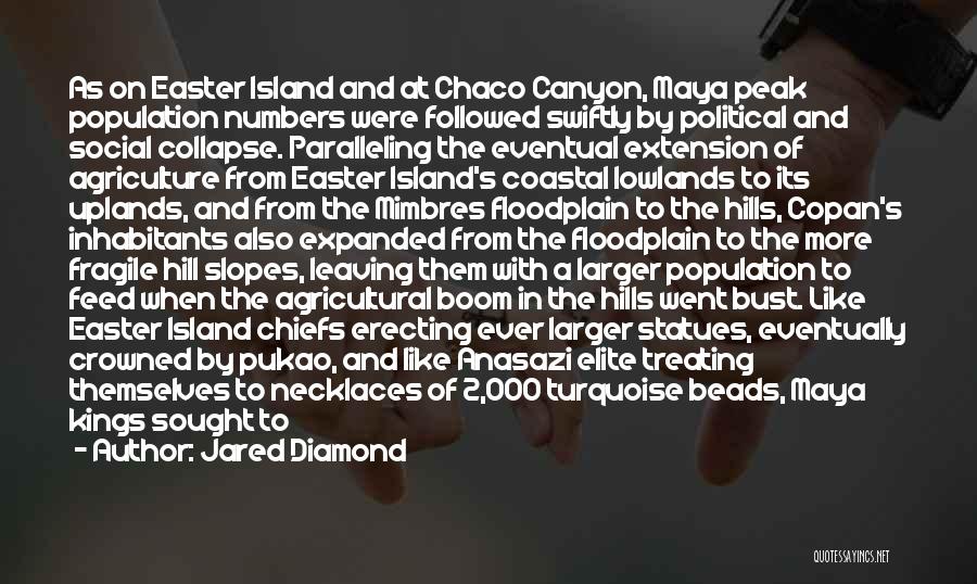 Jared Diamond Quotes: As On Easter Island And At Chaco Canyon, Maya Peak Population Numbers Were Followed Swiftly By Political And Social Collapse.