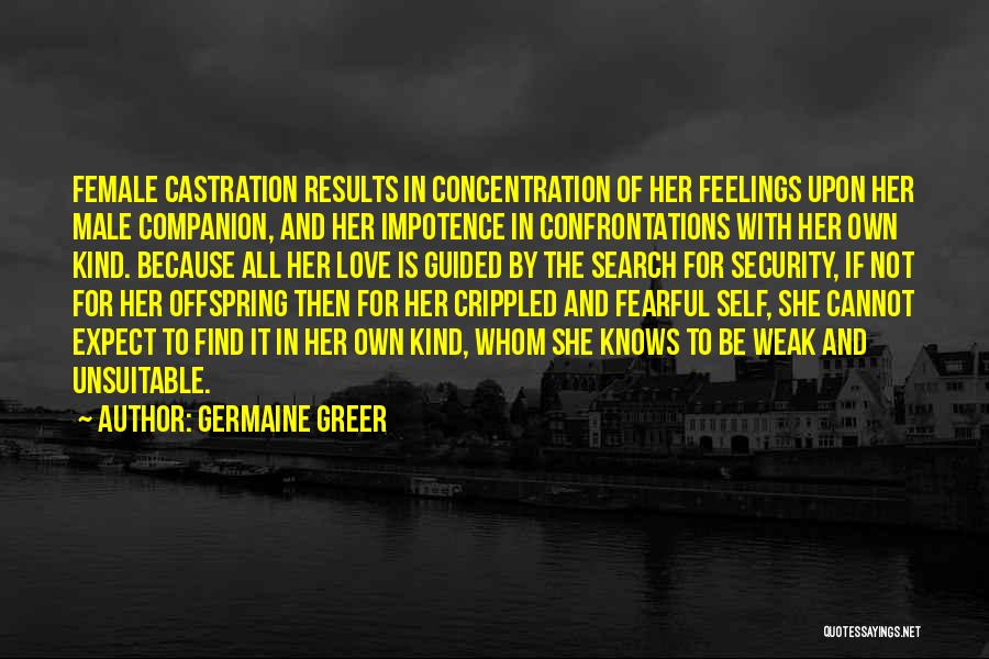 Germaine Greer Quotes: Female Castration Results In Concentration Of Her Feelings Upon Her Male Companion, And Her Impotence In Confrontations With Her Own
