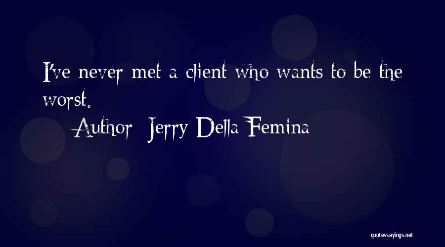 Jerry Della Femina Quotes: I've Never Met A Client Who Wants To Be The Worst.