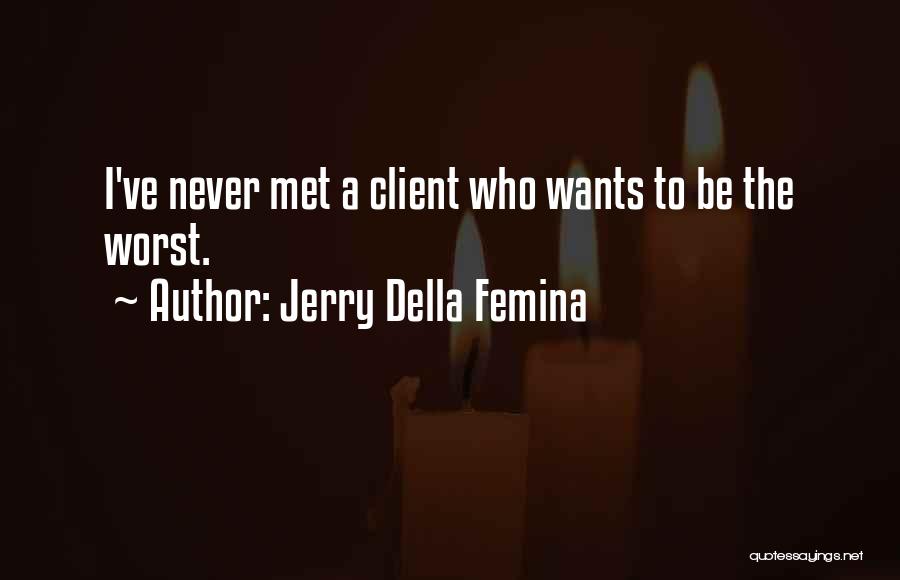 Jerry Della Femina Quotes: I've Never Met A Client Who Wants To Be The Worst.