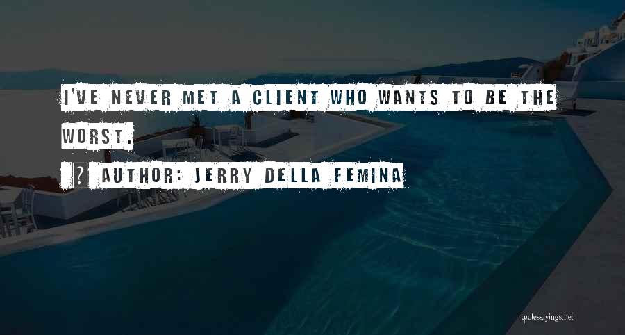 Jerry Della Femina Quotes: I've Never Met A Client Who Wants To Be The Worst.