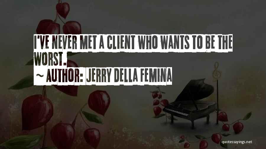 Jerry Della Femina Quotes: I've Never Met A Client Who Wants To Be The Worst.