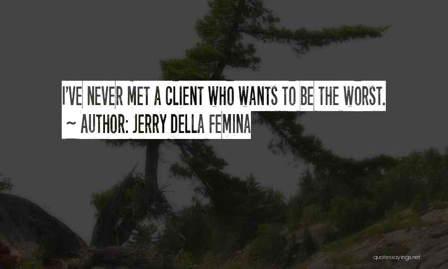 Jerry Della Femina Quotes: I've Never Met A Client Who Wants To Be The Worst.