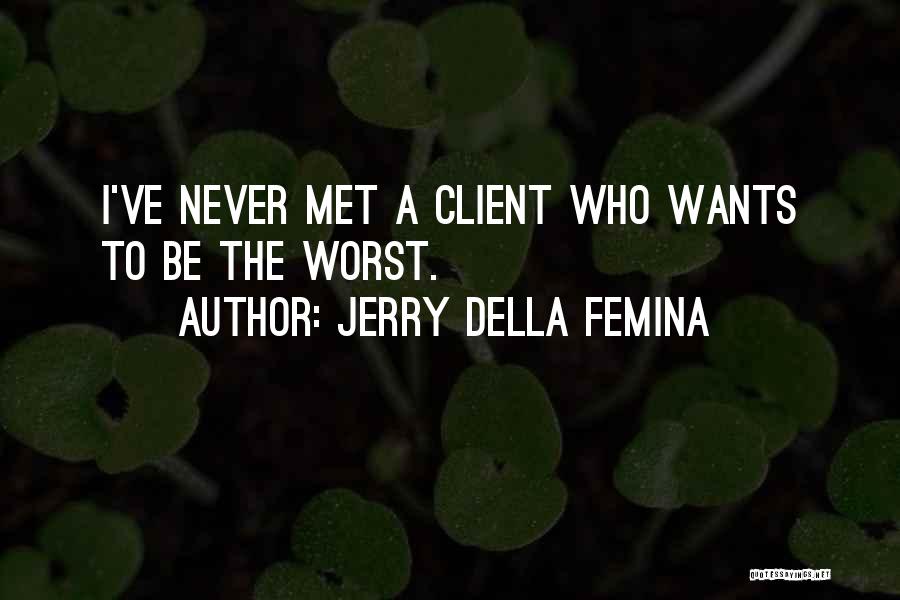 Jerry Della Femina Quotes: I've Never Met A Client Who Wants To Be The Worst.