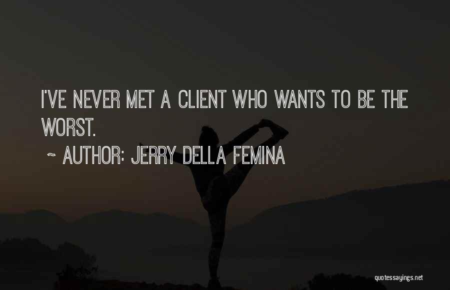 Jerry Della Femina Quotes: I've Never Met A Client Who Wants To Be The Worst.
