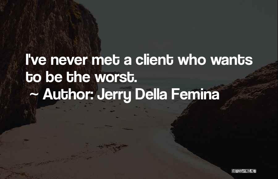 Jerry Della Femina Quotes: I've Never Met A Client Who Wants To Be The Worst.