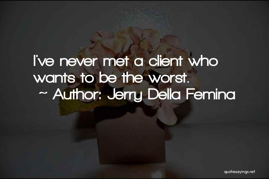Jerry Della Femina Quotes: I've Never Met A Client Who Wants To Be The Worst.