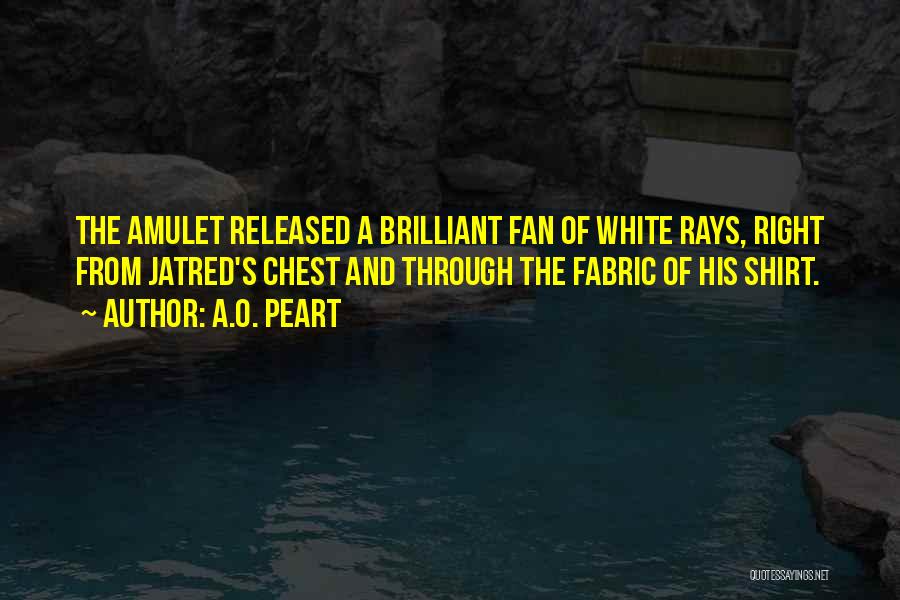 A.O. Peart Quotes: The Amulet Released A Brilliant Fan Of White Rays, Right From Jatred's Chest And Through The Fabric Of His Shirt.