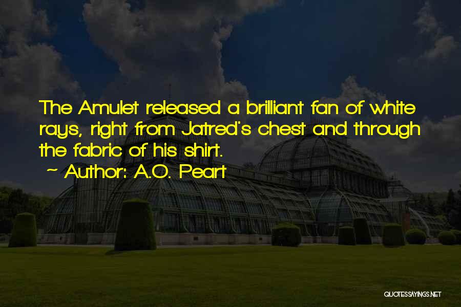 A.O. Peart Quotes: The Amulet Released A Brilliant Fan Of White Rays, Right From Jatred's Chest And Through The Fabric Of His Shirt.