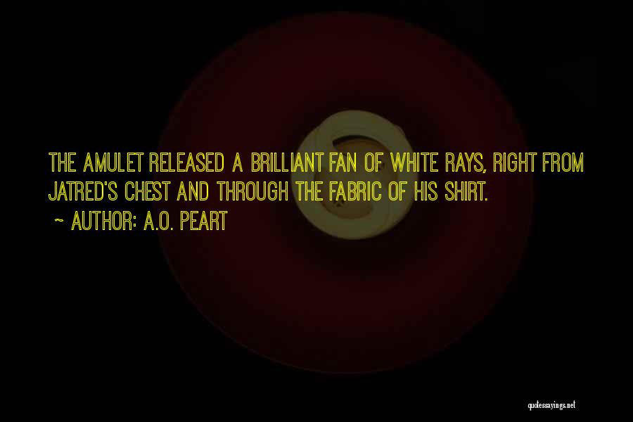 A.O. Peart Quotes: The Amulet Released A Brilliant Fan Of White Rays, Right From Jatred's Chest And Through The Fabric Of His Shirt.