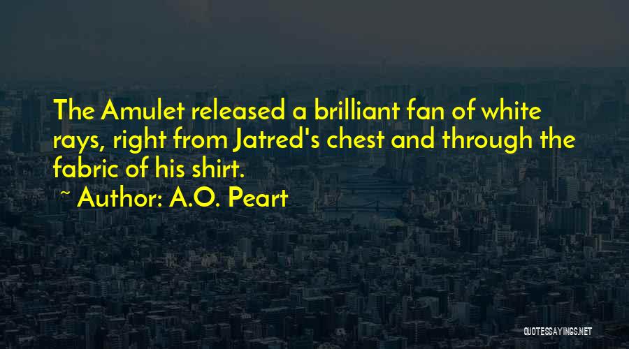 A.O. Peart Quotes: The Amulet Released A Brilliant Fan Of White Rays, Right From Jatred's Chest And Through The Fabric Of His Shirt.