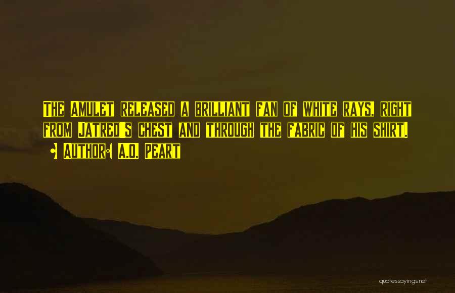 A.O. Peart Quotes: The Amulet Released A Brilliant Fan Of White Rays, Right From Jatred's Chest And Through The Fabric Of His Shirt.