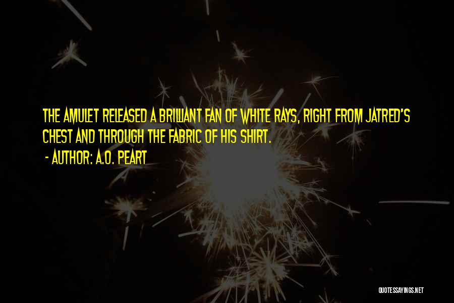 A.O. Peart Quotes: The Amulet Released A Brilliant Fan Of White Rays, Right From Jatred's Chest And Through The Fabric Of His Shirt.