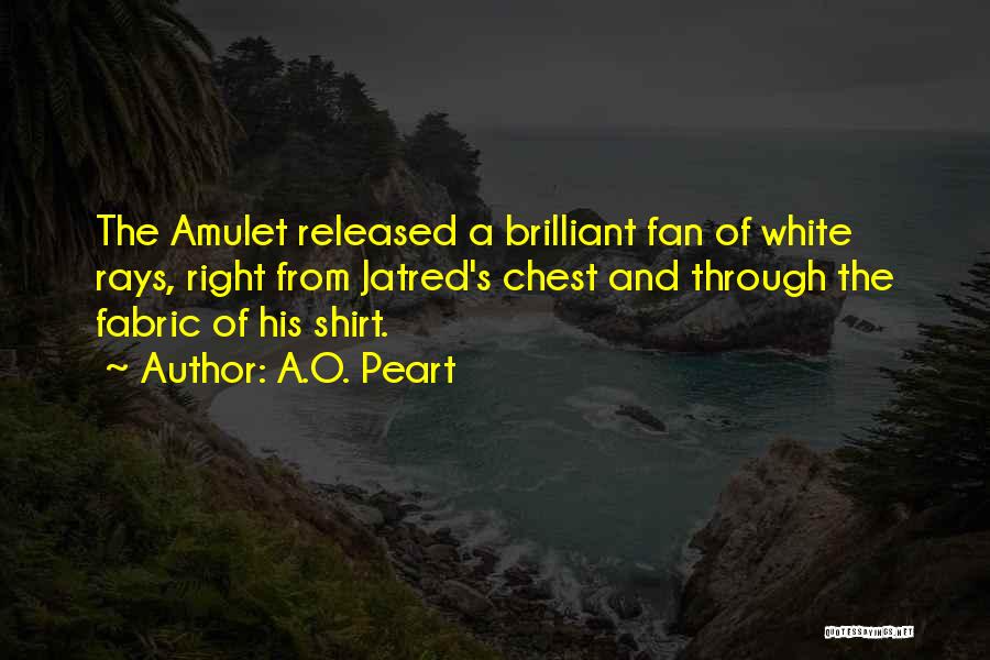 A.O. Peart Quotes: The Amulet Released A Brilliant Fan Of White Rays, Right From Jatred's Chest And Through The Fabric Of His Shirt.