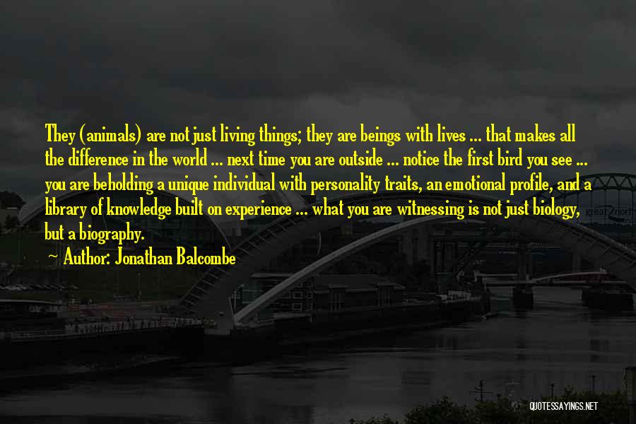 Jonathan Balcombe Quotes: They (animals) Are Not Just Living Things; They Are Beings With Lives ... That Makes All The Difference In The