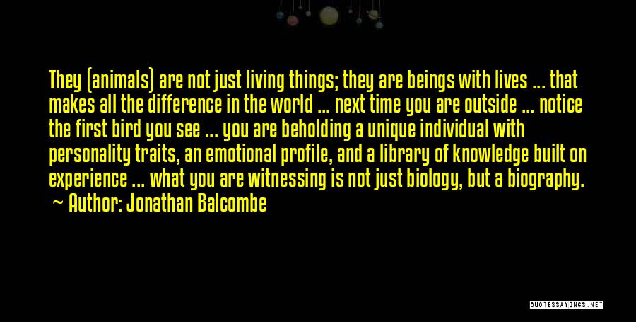 Jonathan Balcombe Quotes: They (animals) Are Not Just Living Things; They Are Beings With Lives ... That Makes All The Difference In The