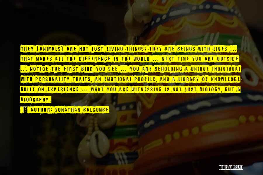 Jonathan Balcombe Quotes: They (animals) Are Not Just Living Things; They Are Beings With Lives ... That Makes All The Difference In The