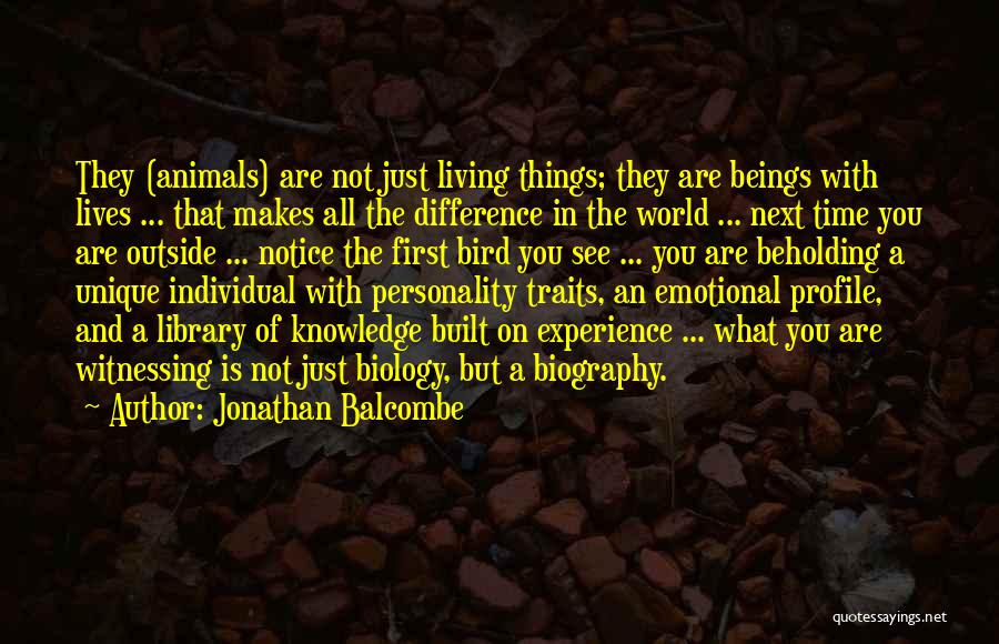 Jonathan Balcombe Quotes: They (animals) Are Not Just Living Things; They Are Beings With Lives ... That Makes All The Difference In The