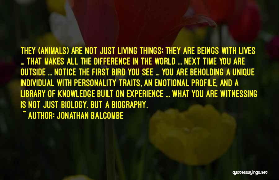 Jonathan Balcombe Quotes: They (animals) Are Not Just Living Things; They Are Beings With Lives ... That Makes All The Difference In The