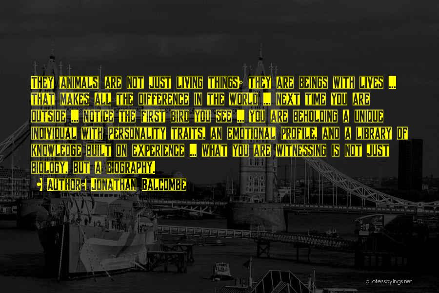 Jonathan Balcombe Quotes: They (animals) Are Not Just Living Things; They Are Beings With Lives ... That Makes All The Difference In The